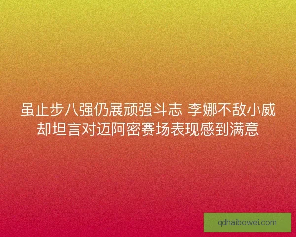 虽止步八强仍展顽强斗志 李娜不敌小威却坦言对迈阿密赛场表现感到满意