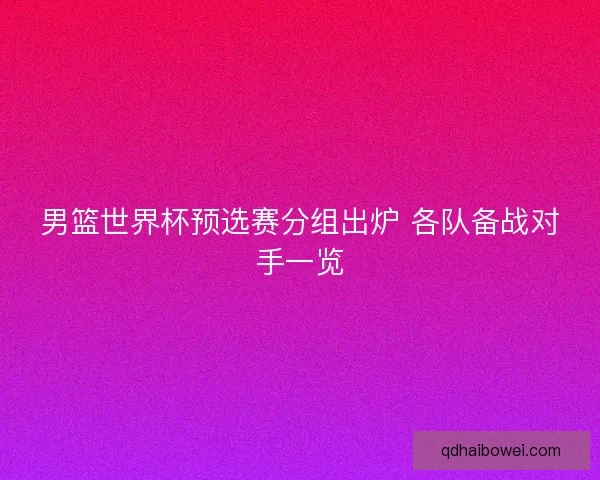 男篮世界杯预选赛分组出炉 各队备战对手一览