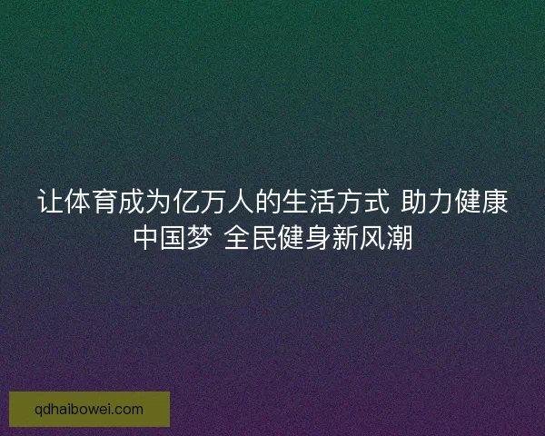 让体育成为亿万人的生活方式 助力健康中国梦 全民健身新风潮